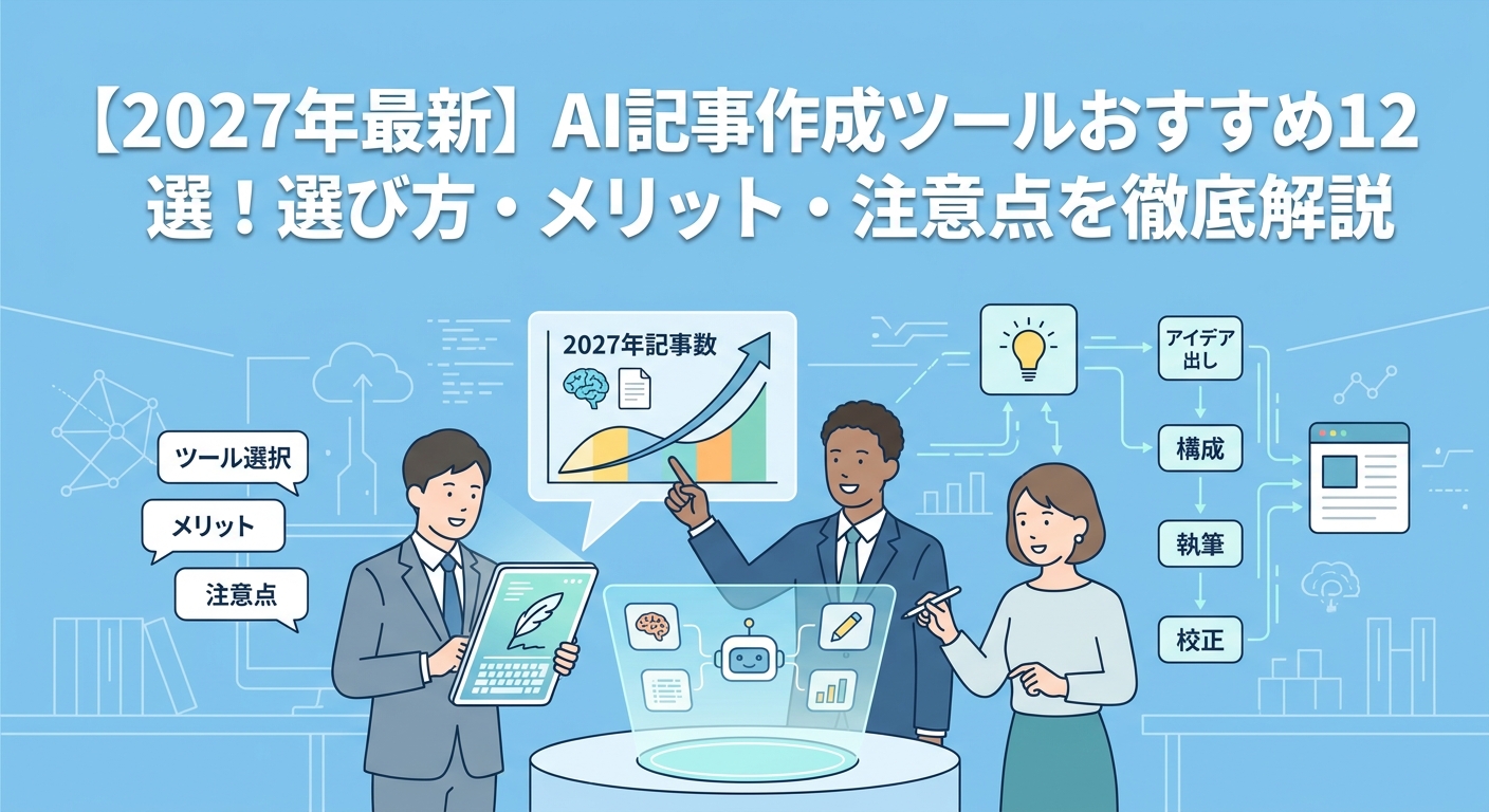 【2027年最新】AI記事作成ツールおすすめ12選!選び方・メリット・注意点を徹底解説