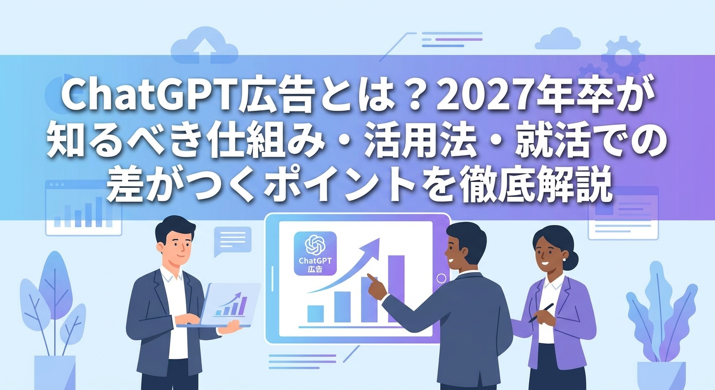 ChatGPT広告とは?2027年卒が知るべき仕組み・活用法・就活での差がつくポイントを徹底解説