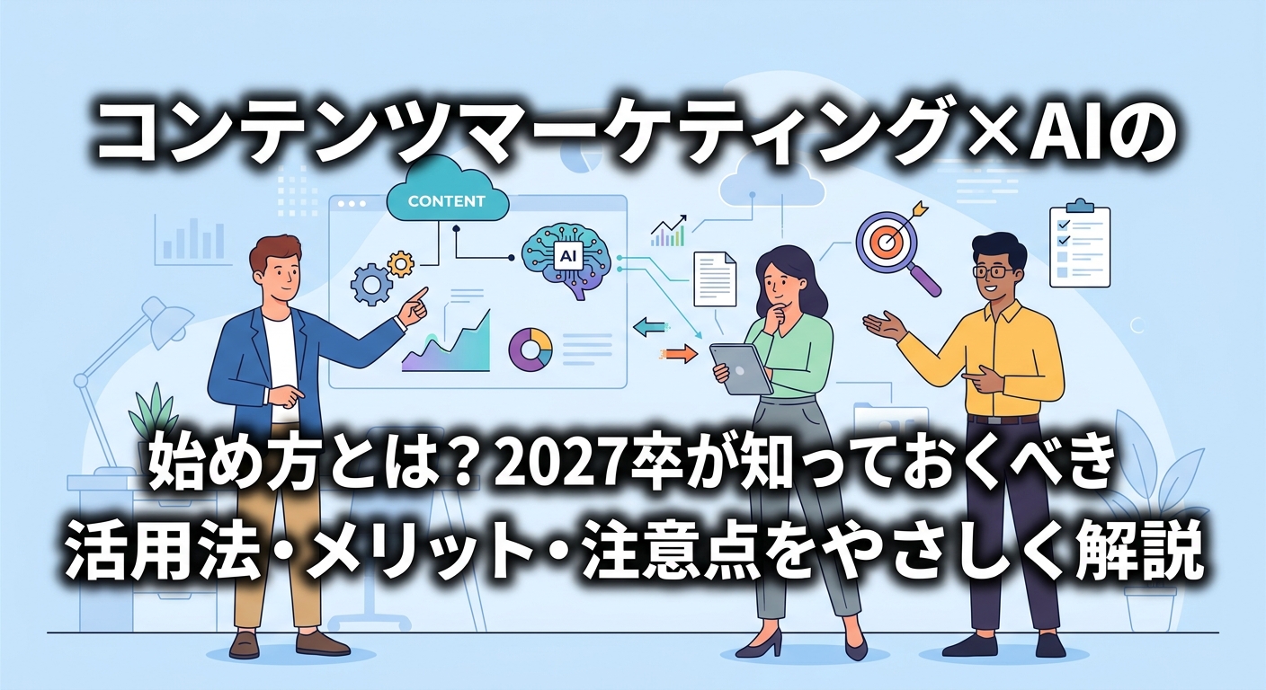 コンテンツマーケティング×AIの始め方とは?2027卒が知っておくべき活用法・メリット・注意点をやさしく解説