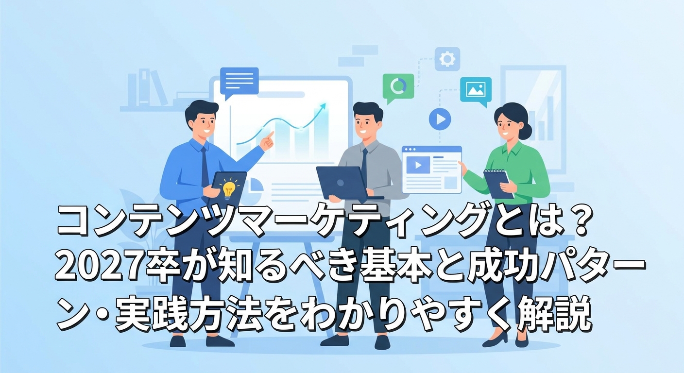 コンテンツマーケティングとは?2027卒が知るべき基本と成功パターン・実践方法をわかりやすく解説