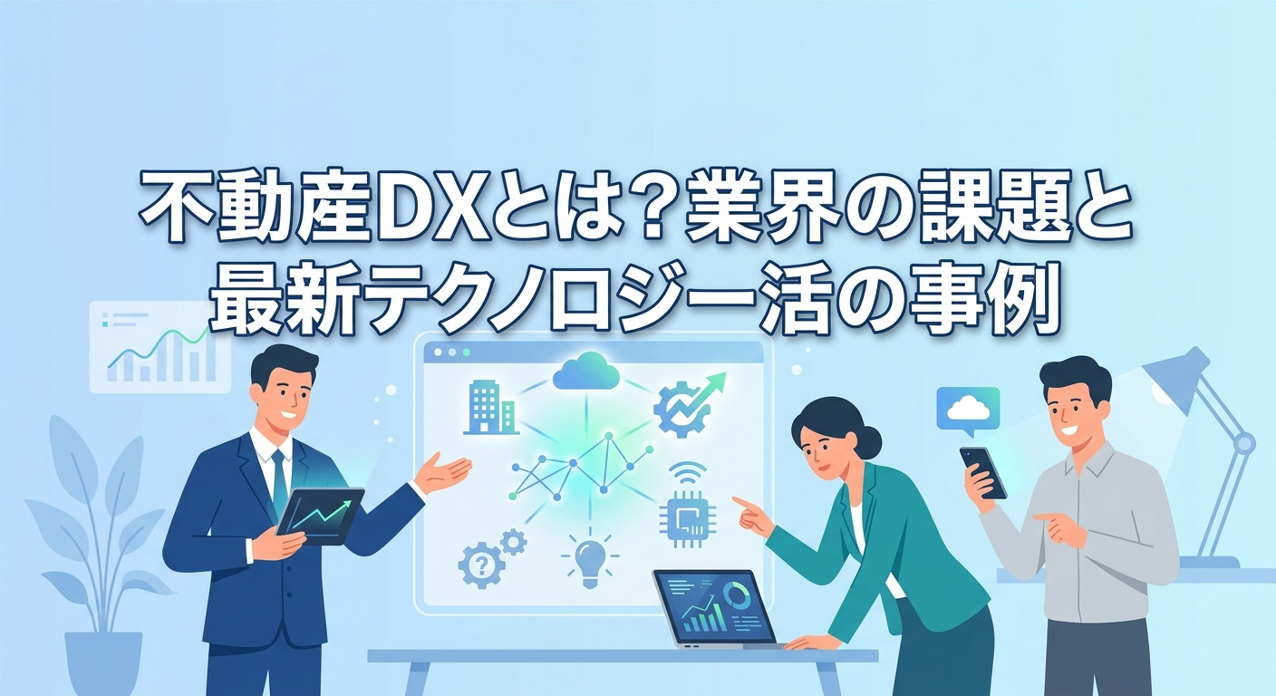 不動産DXとは？業界の課題と最新テクノロジー活用事例