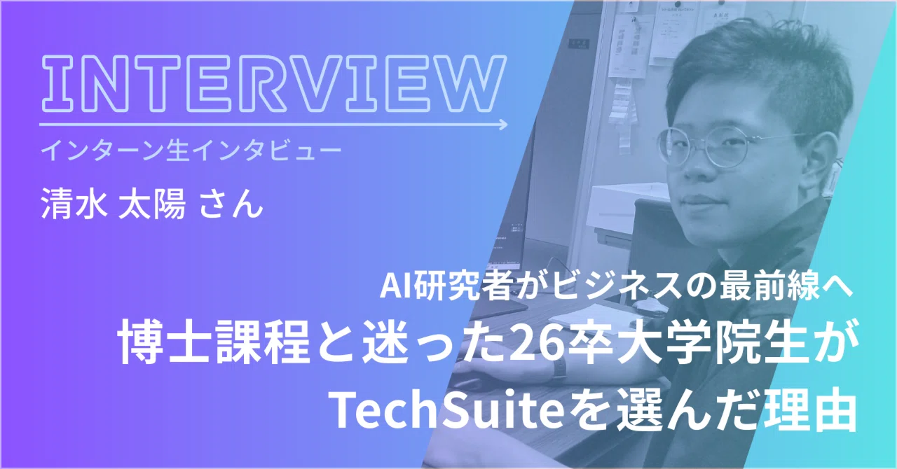 AI研究者の道を辞めて選んだベンチャー|26卒内定者・清水太陽さんが語るTechSuiteへの決断