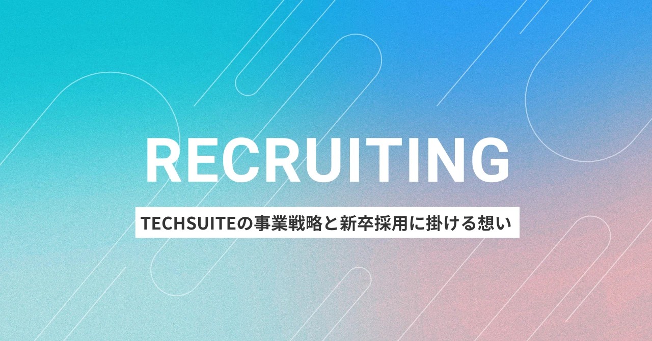 【代表投稿Note】TechSuiteの事業戦略と新卒採用に掛ける想い
