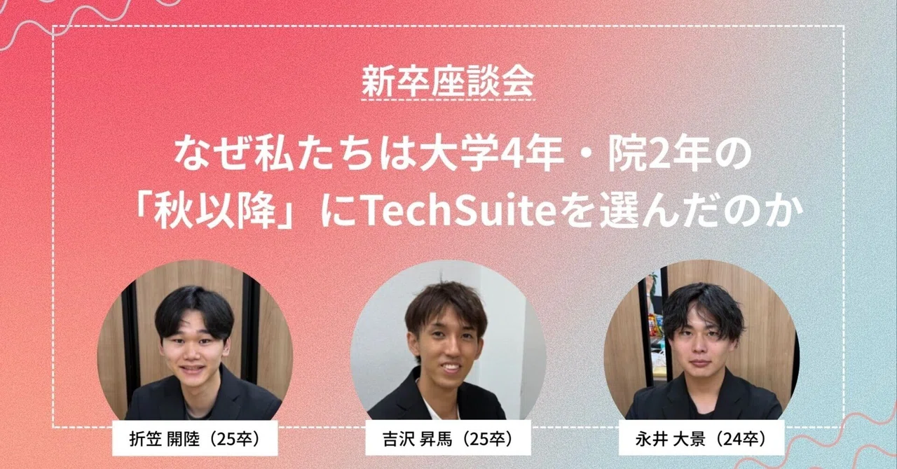 大学4年・院2年の秋以降に入社を決めた3名が語る、TechSuiteを選んだ理由