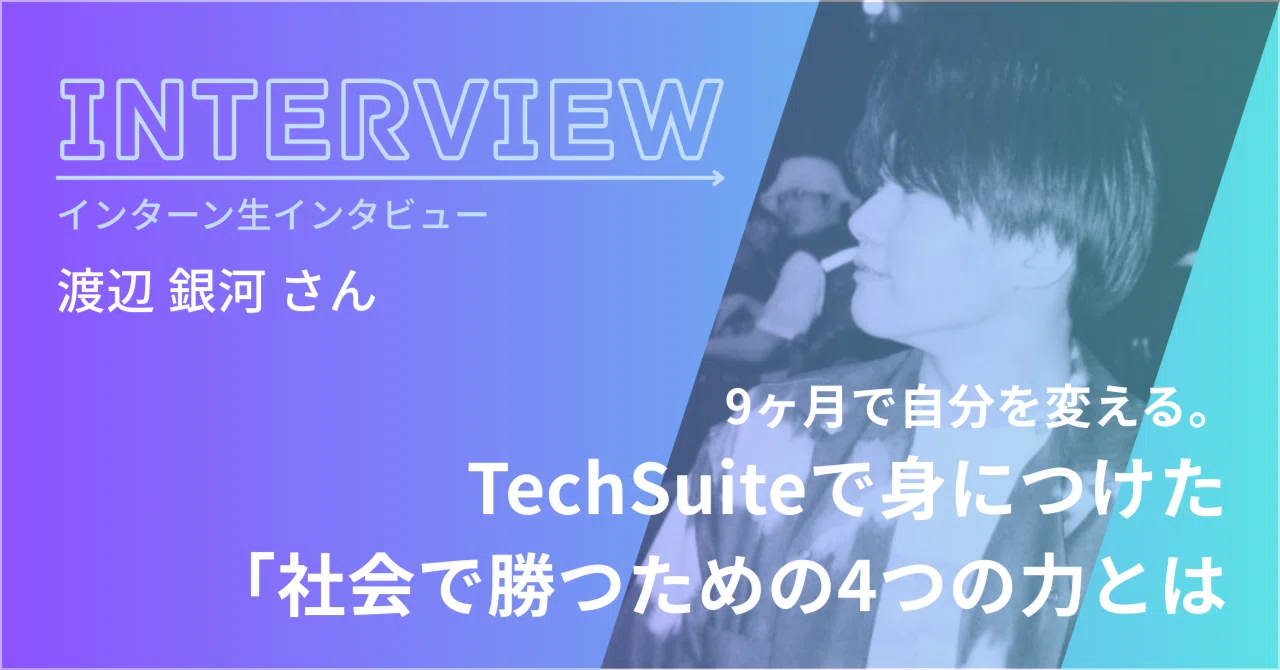 大学祭実行委員から営業事務インターンへ｜東京都立大の渡辺銀河さんがTechSuiteで得た4つの力