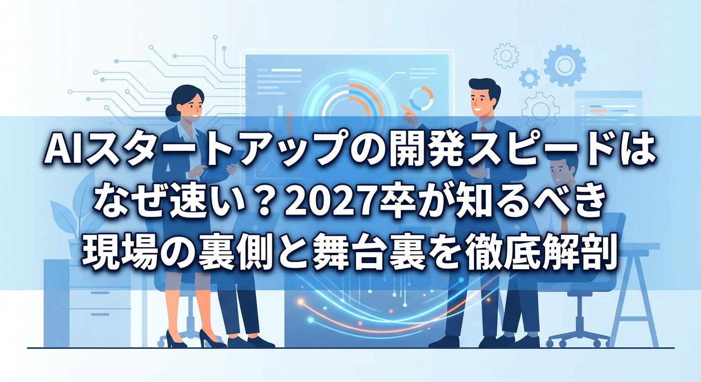 AIスタートアップの開発スピードはなぜ速い？2027卒が知るべき現場の裏側と舞台裏を徹底解剖