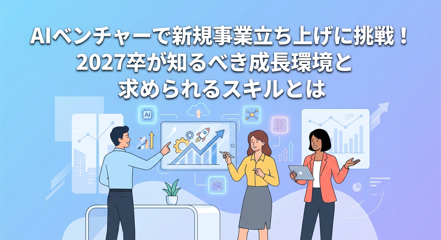 AIベンチャーで新規事業立ち上げに挑戦!2027卒が知るべき成長環境と求められるスキルとは