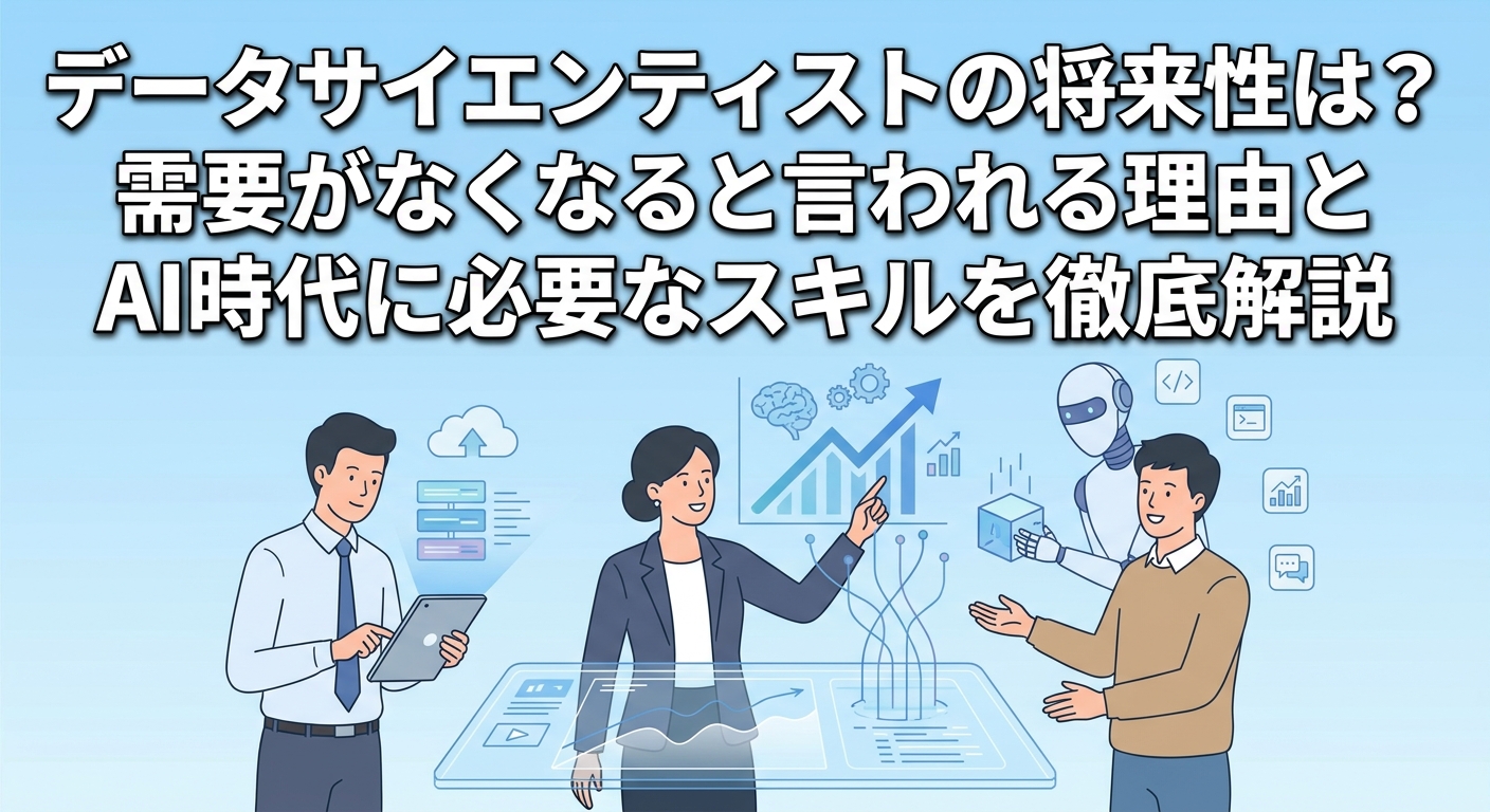 データサイエンティストの将来性は?需要がなくなると言われる理由とAI時代に必要なスキルを徹底解説