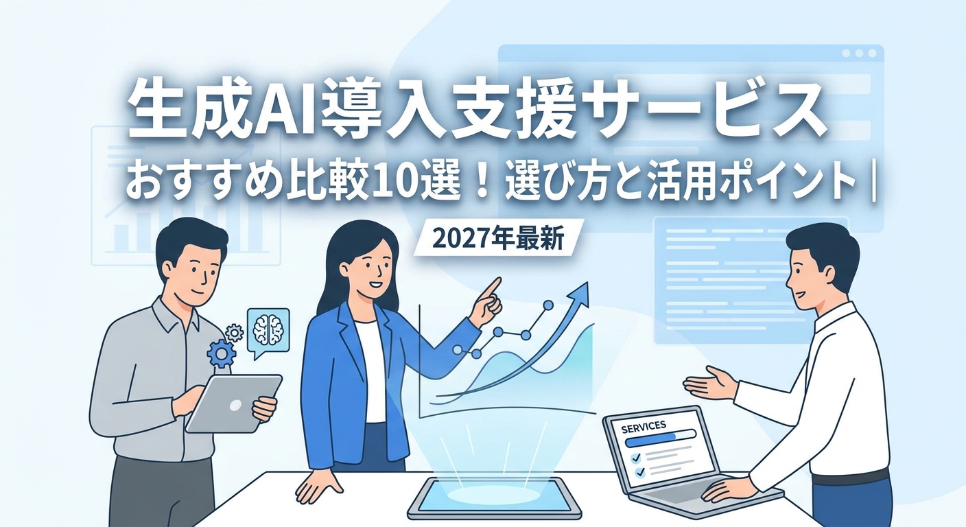 生成AI導入支援サービスおすすめ比較10選!失敗しない選び方と活用ポイント|2027年最新