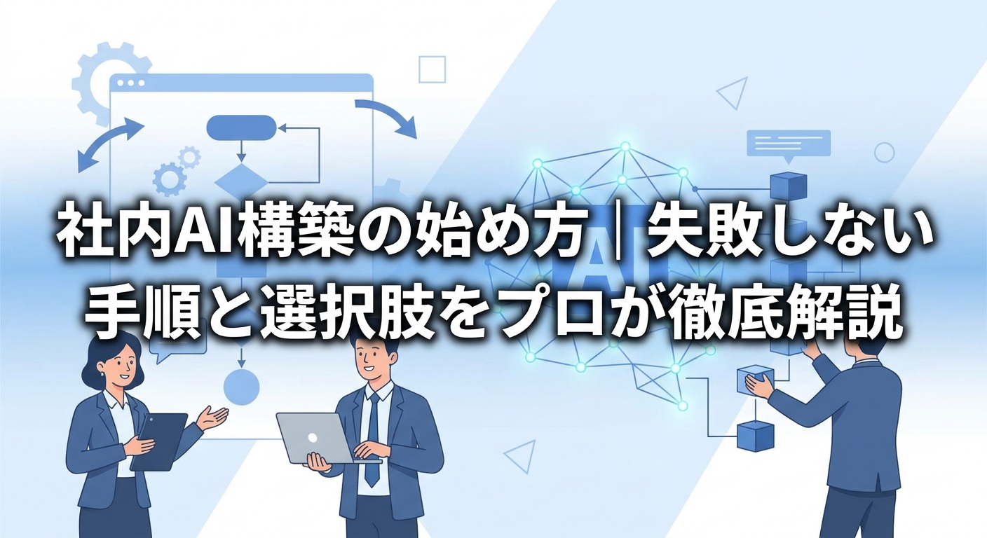 社内AI構築の始め方|失敗しない手順と選択肢をプロが徹底解説