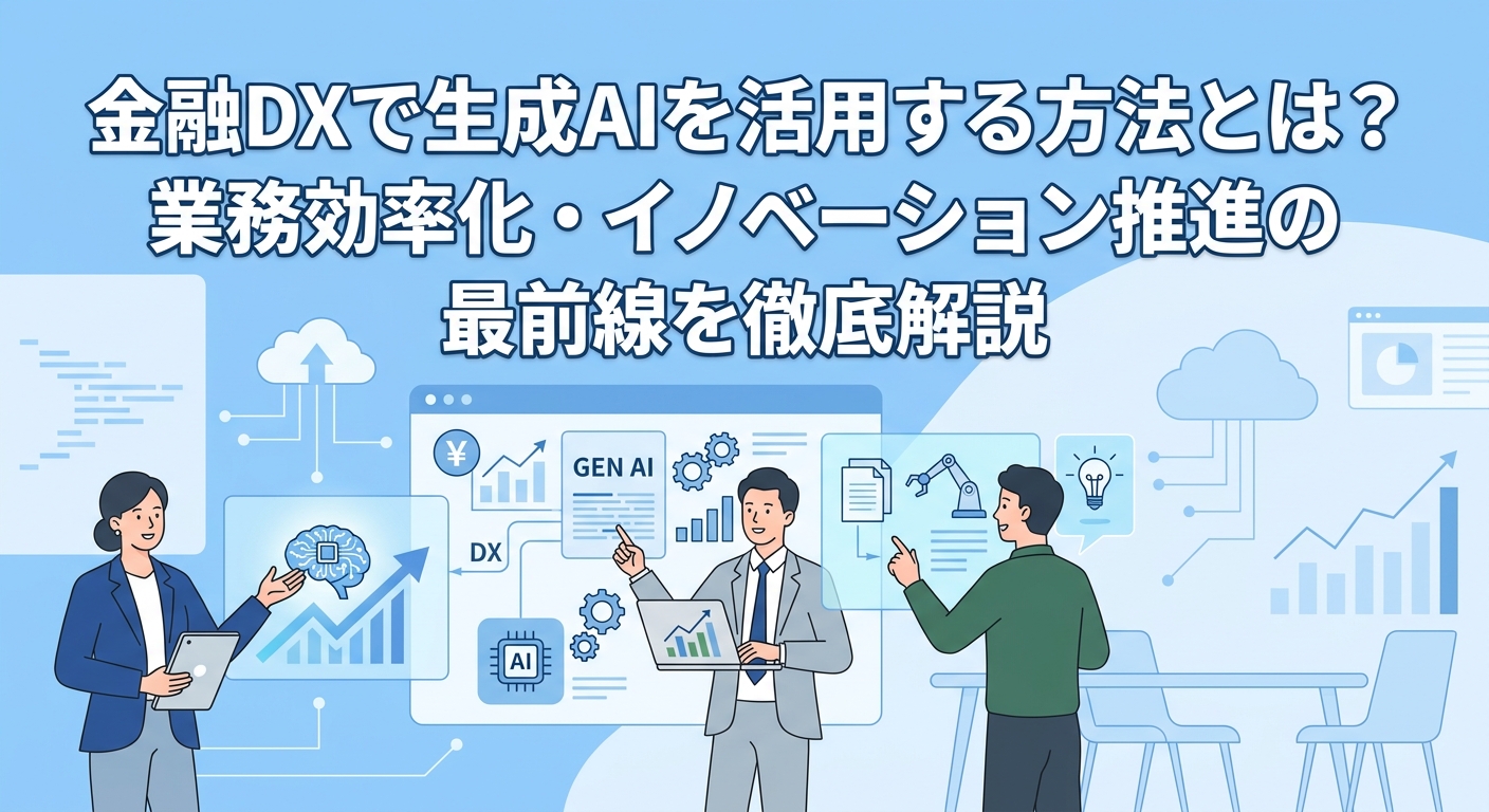 金融DXで生成AIを活用する方法とは？業務効率化・イノベーション推進の最前線を徹底解説