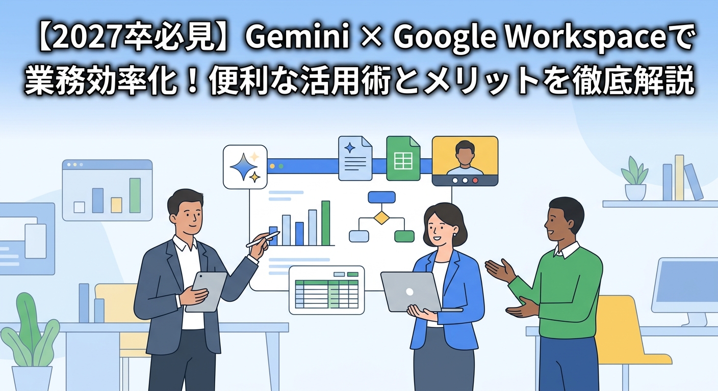 【2027卒必見】Gemini × Google Workspaceで業務効率化！便利な活用術とメリットを徹底解説