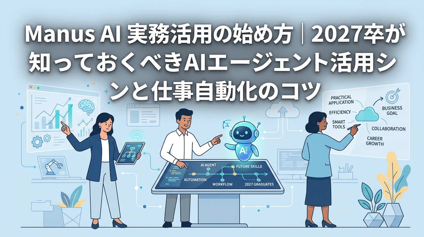 Manus AI 実務活用の始め方|2027卒が知っておくべきAIエージェント活用シーンと仕事自動化のコツ