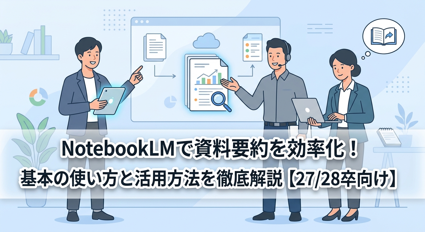 NotebookLMで資料要約を効率化！基本の使い方と活用方法を徹底解説【27/28卒向け】